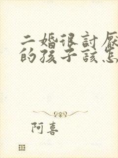 二婚很讨厌对方的孩子该怎么办