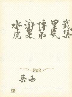 水浒传里武松打虎是第几集 水浒传里武松打虎是第几集