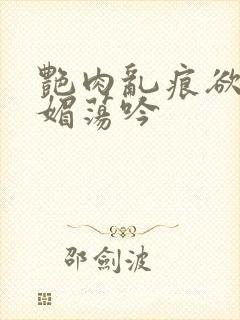 艳肉乱痕欲艳春媚荡吟