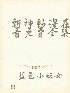 斩神动漫在线观看免费全集完整版 斩神动漫在线观看免费全集完整版