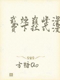 武炼巅峰漫画免费下拉式漫画星球 武炼巅峰漫画免费下拉式漫画星球