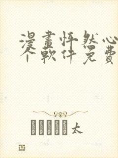 漫画怦然心动哪个软件免费看 漫画怦然心动哪个软件免费看