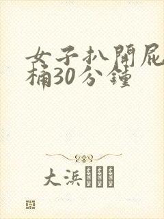 女子扒开屁股爽桶30分钟