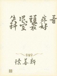 失眠头疼看什么科室最好
