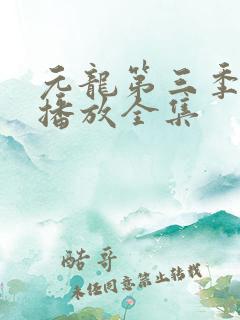 元龙第三季免费播放全集 元龙第三季免费播放全集