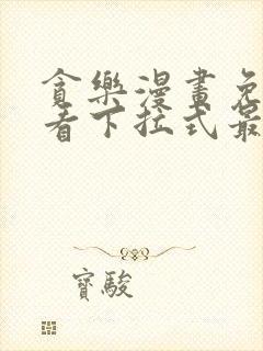 贪乐漫画免费观看下拉式最新