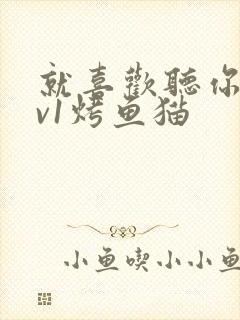 就喜欢听你叫1v1烤鱼猫