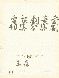 电视剧麦香1到40集分集剧情介绍 电视剧麦香1到40集分集剧情介绍