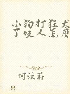 小狗打狂犬疫苗了咬人怎么办