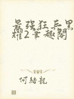 最强狂兵黑暗荣耀2笔趣阁 最强狂兵黑暗荣耀2笔趣阁