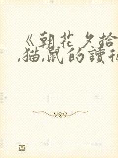 《朝花夕拾》狗,猫,鼠的读后感