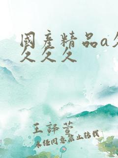 国产精品a久久久久久 国产精品a久久久久久