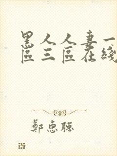黑人人妻一区二区三区在线