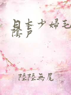 日本少妇毛茸茸阴户 日本少妇毛茸茸阴户
