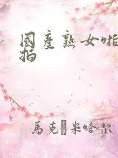 国产熟女啪啪自拍