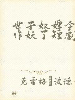 世子奴婢今天又作妖了短剧免费观看 世子奴婢今天又作妖了短剧免费观看