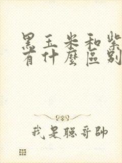 黑玉米和紫玉米有什么区别
