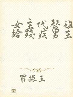 女主代替姐姐嫁给残疾男主的小说 女主代替姐姐嫁给残疾男主的小说