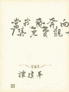 当我飞奔向你第7集免费观看
