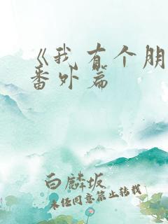 《我有个朋友》番外篇