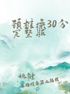 颈椎操30分钟完整版 颈椎操30分钟完整版