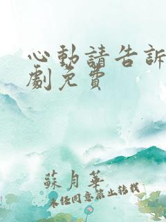 心动请告诉我短剧免费 心动请告诉我短剧免费