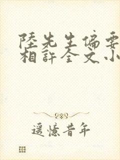 陆先生偏要以婚相许全文小说