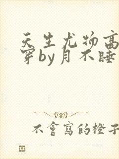 天生尤物高干快穿by月不睡笔趣阁