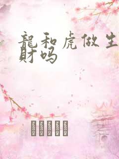 龙和虎做生意合财吗
