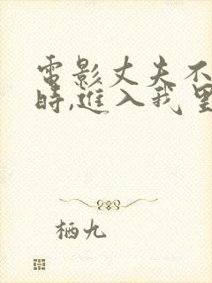 电影丈夫不在家时,进入我里面 电影丈夫不在家时,进入我里面