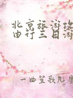北京旅游攻略自由行三日游 北京旅游攻略自由行三日游