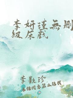 李妍瑾无删减三级床戏