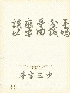 谈恋爱分手了可以要回钱吗