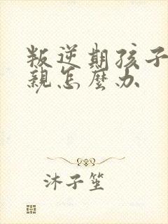 叛逆期孩子骂母亲怎么办 叛逆期孩子骂母亲怎么办