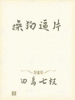 操狗逼片 操狗逼片