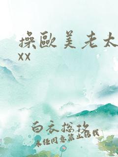 操欧美老太太xxx