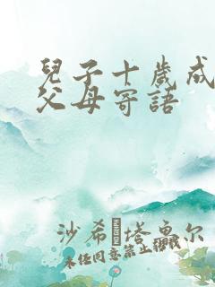 儿子十岁成长礼父母寄语 儿子十岁成长礼父母寄语