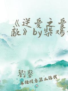 《逆爱之爱上情敌》by柴鸡蛋小说在线
