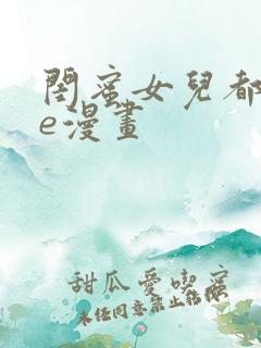闺蜜女儿都归me漫画