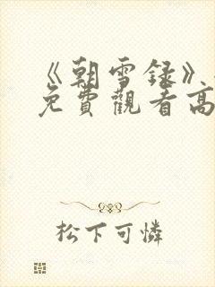《朝雪录》全集免费观看高清