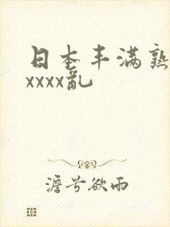 日本丰满熟妇xxxxx乱 日本丰满熟妇xxxxx乱