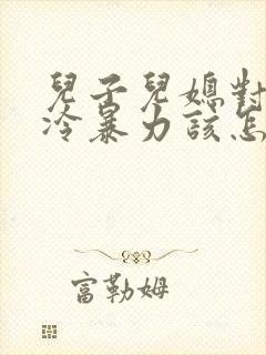 儿子儿媳对婆婆冷暴力该怎么办 儿子儿媳对婆婆冷暴力该怎么办