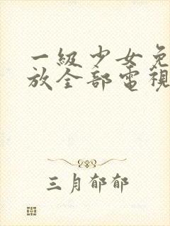 一级少女免费播放全部电视剧软件
