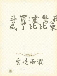 斗罗:震惊,我成了比比东l小说