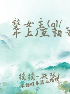 双女主(gl/年上)互相笔趣阁 双女主(gl/年上)互相笔趣阁