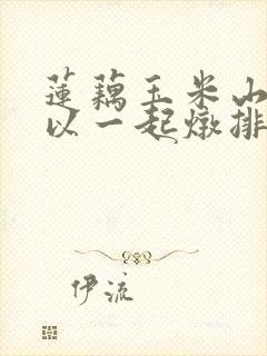 莲藕玉米山药可以一起炖排骨吗 莲藕玉米山药可以一起炖排骨吗