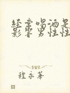 经常喝酒是不是影响男性性功能
