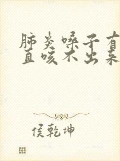 肺炎嗓子有痰一直咳不出来是什么原因
