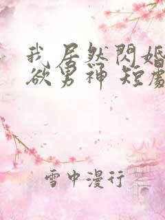 我居然闪婚了禁欲男神 短剧免费