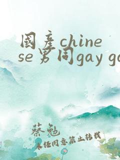 国产chinese男同gay gay 国产chinese男同gay gay